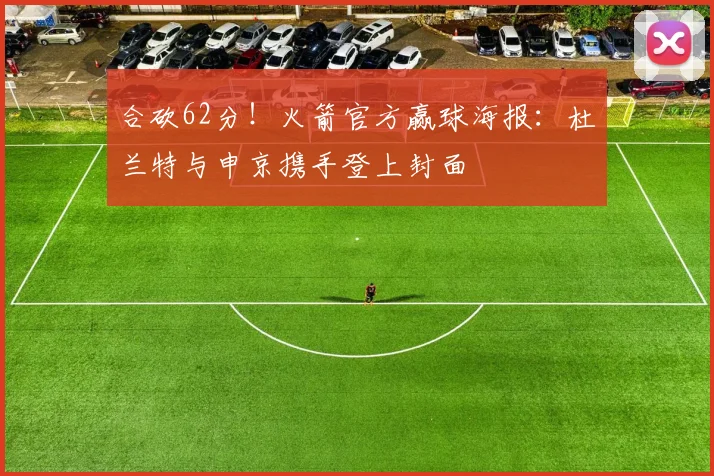 合砍62分！火箭官方赢球海报：杜兰特与申京携手登上封面
