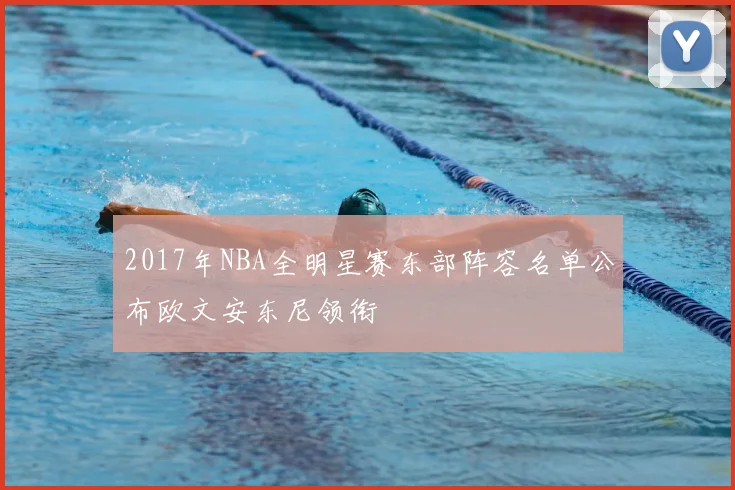 2017年NBA全明星赛东部阵容名单公布欧文安东尼领衔