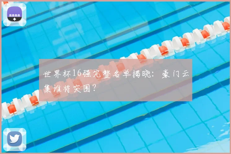 世界杯16强完整名单揭晓:豪门云集谁将突围?
