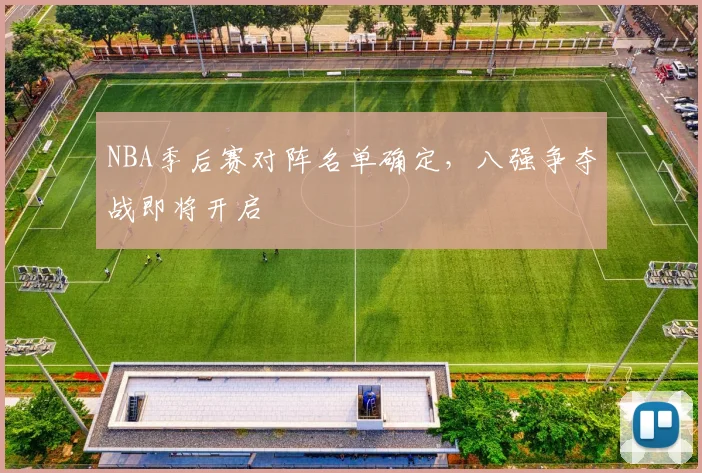 NBA季后赛对阵名单确定,八强争夺战即将开启
