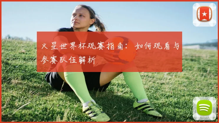 火星世界杯观赛指南:如何观看与参赛队伍解析