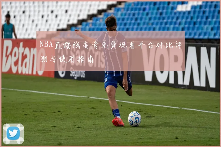 NBA直播线高清免费观看平台对比评测与使用指南