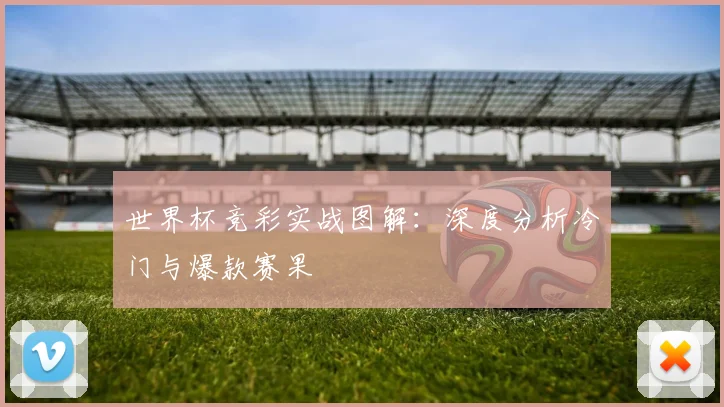 世界杯竞彩实战图解：深度分析冷门与爆款赛果