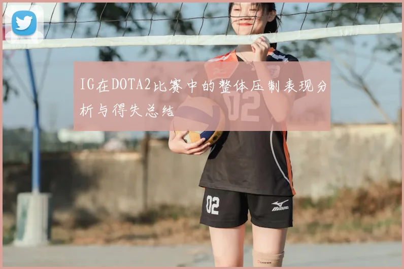 IG在DOTA2比赛中的整体压制表现分析与得失总结