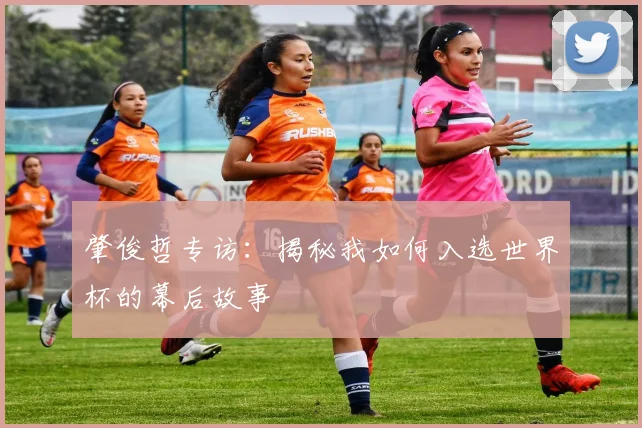 肇俊哲专访：揭秘我如何入选世界杯的幕后故事
