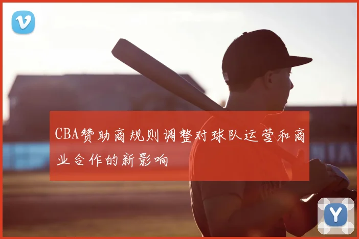 CBA赞助商规则调整对球队运营和商业合作的新影响