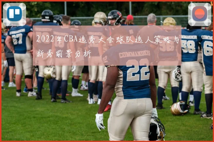 2022年CBA选秀大会球队选人策略与新秀前景分析