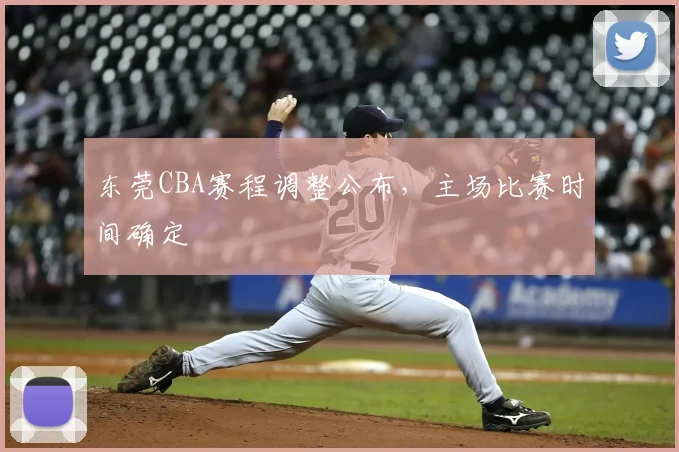 东莞CBA赛程调整公布,主场比赛时间确定