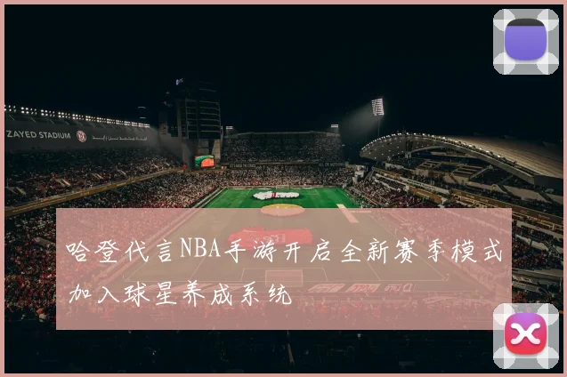 哈登代言NBA手游开启全新赛季模式加入球星养成系统