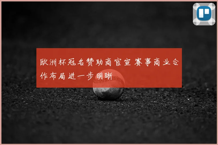 欧洲杯冠名赞助商官宣 赛事商业合作布局进一步明晰
