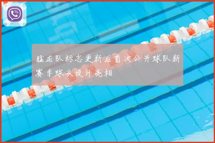 猛龙队标志更新后首次公开球队新赛季球衣设计亮相