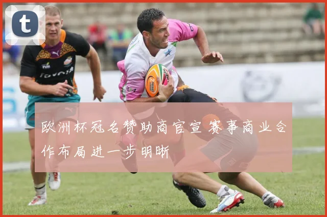 欧洲杯冠名赞助商官宣 赛事商业合作布局进一步明晰