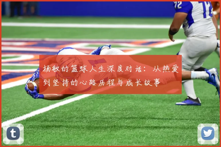 杨敏的篮球人生深度对话：从热爱到坚持的心路历程与成长故事