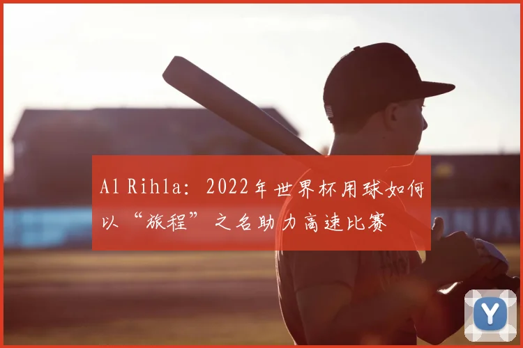 Al Rihla：2022年世界杯用球如何以“旅程”之名助力高速比赛