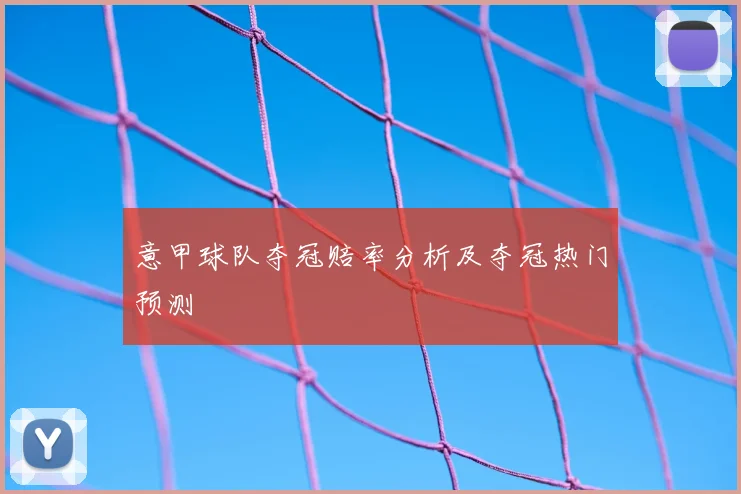 意甲球队夺冠赔率分析及夺冠热门预测