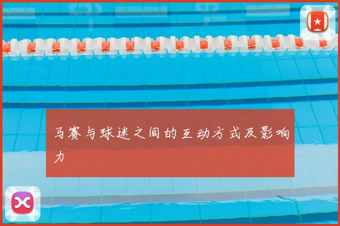 马赛与球迷之间的互动方式及影响力