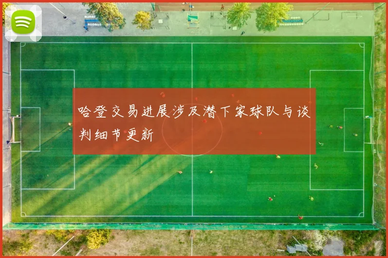 哈登交易进展涉及潜下家球队与谈判细节更新