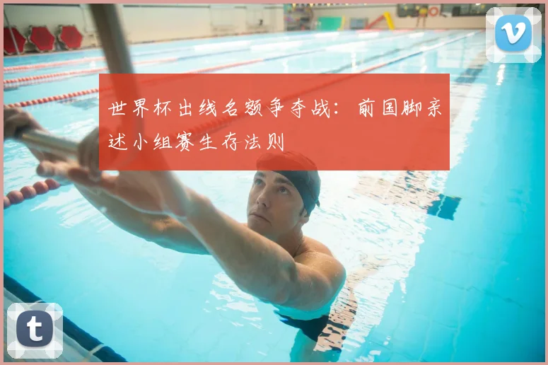 世界杯出线名额争夺战：前国脚亲述小组赛生存法则