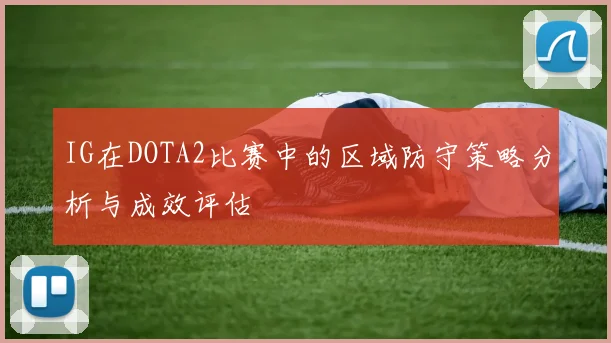 IG在DOTA2比赛中的区域防守策略分析与成效评估