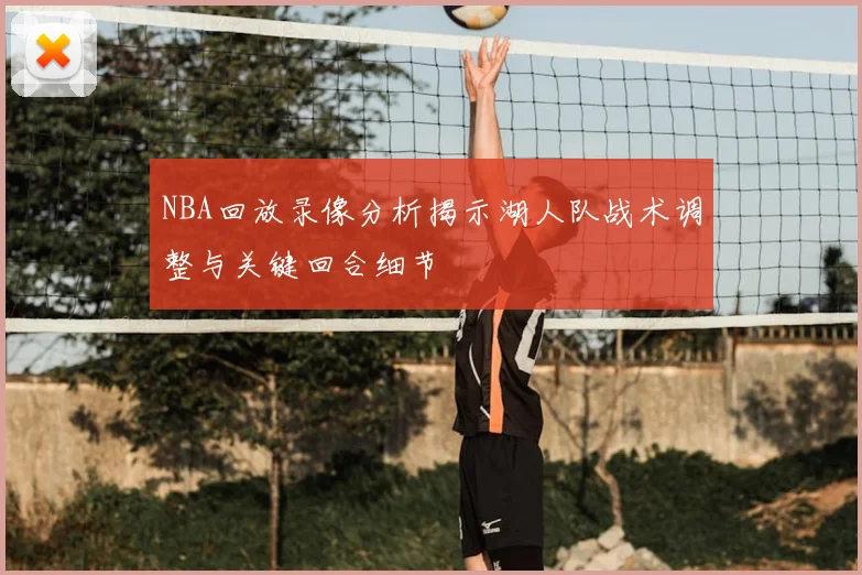 NBA回放录像分析揭示湖人队战术调整与关键回合细节