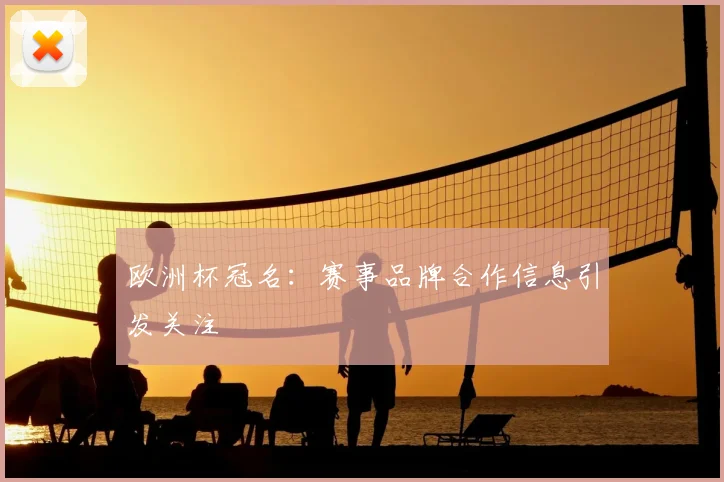 欧洲杯冠名:赛事品牌合作信息引发关注