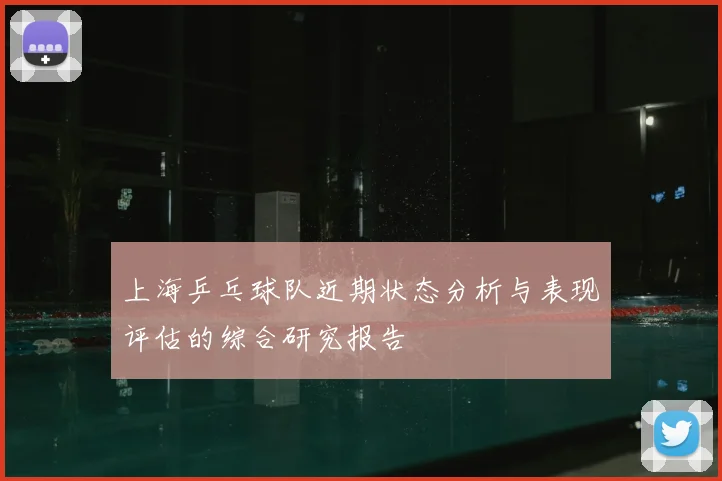 上海乒乓球队近期状态分析与表现评估的综合研究报告