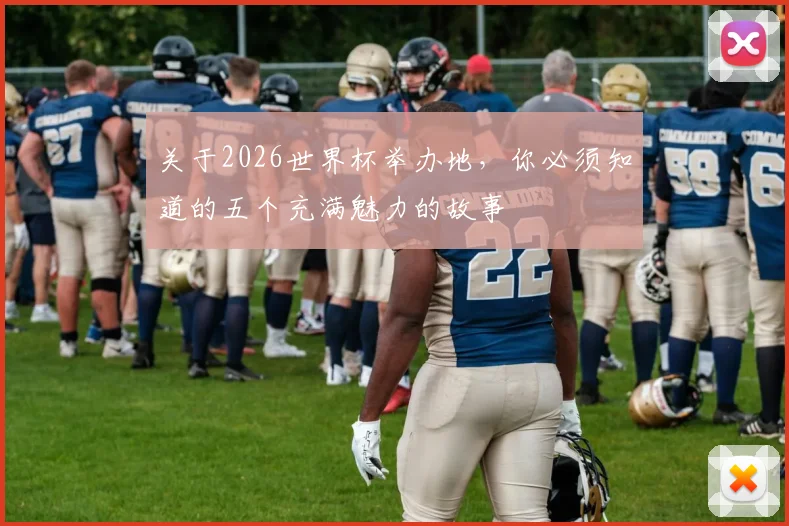 关于2026世界杯举办地,你必须知道的五个充满魅力的故事
