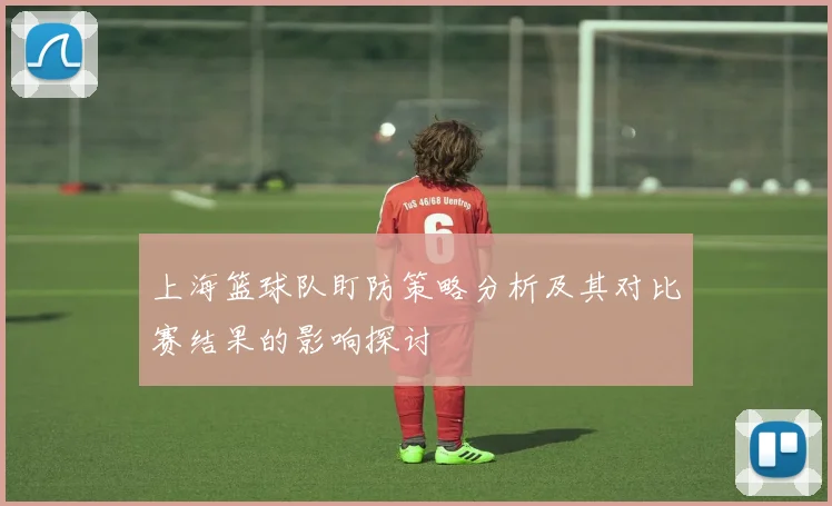 上海篮球队盯防策略分析及其对比赛结果的影响探讨