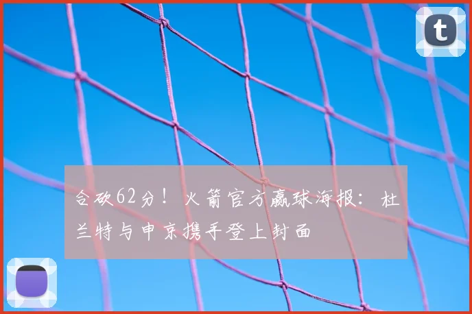 合砍62分!火箭官方赢球海报:杜兰特与申京携手登上封面