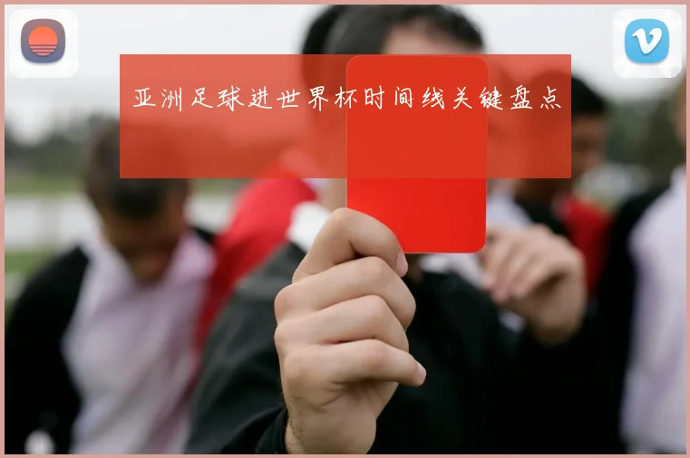 亚洲足球进世界杯时间线关键盘点