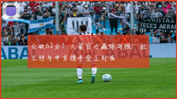 合砍62分！火箭官方赢球海报：杜兰特与申京携手登上封面