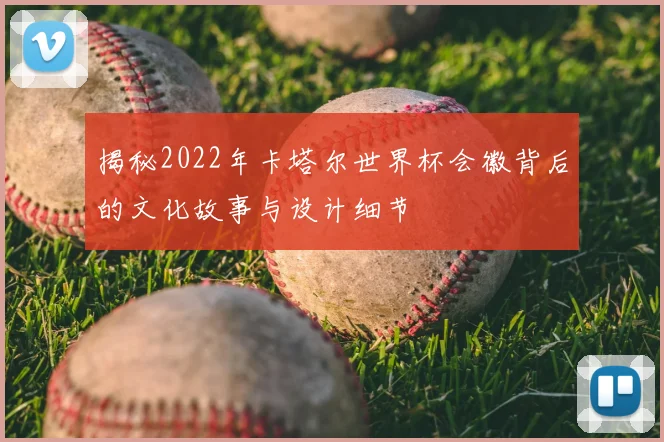 揭秘2022年卡塔尔世界杯会徽背后的文化故事与设计细节