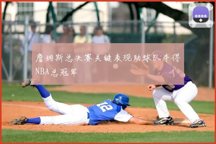 詹姆斯总决赛关键表现助球队夺得NBA总冠军