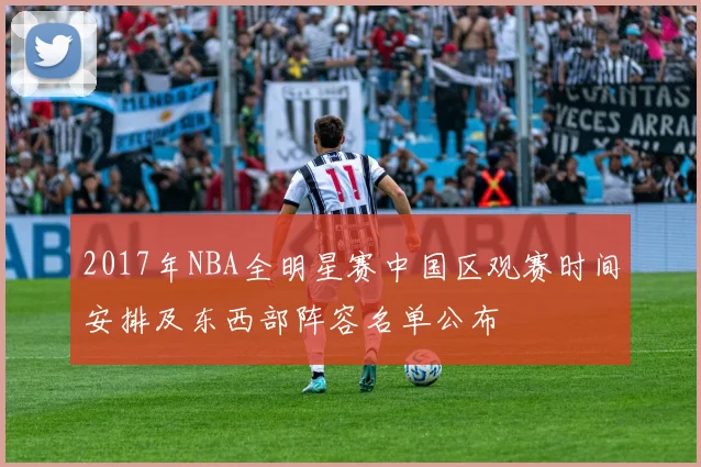 2017年NBA全明星赛中国区观赛时间安排及东西部阵容名单公布