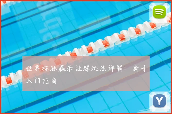 世界杯独赢和让球玩法详解：新手入门指南