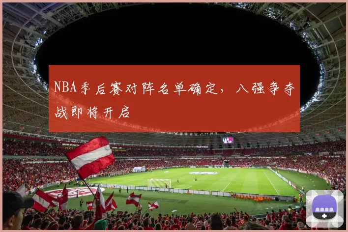 NBA季后赛对阵名单确定,八强争夺战即将开启