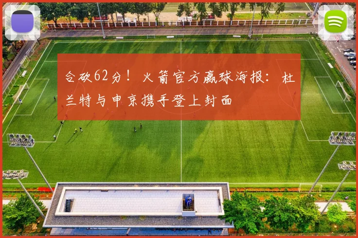合砍62分！火箭官方赢球海报：杜兰特与申京携手登上封面