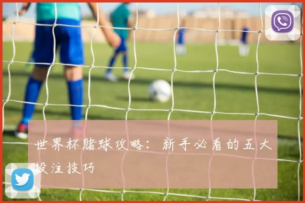 世界杯赌球攻略:新手必看的五大投注技巧