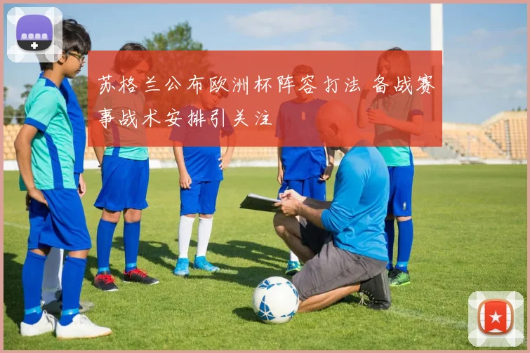 苏格兰公布欧洲杯阵容打法 备战赛事战术安排引关注