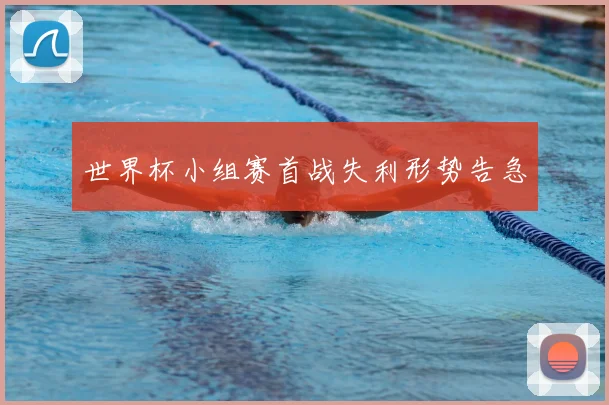 世界杯小组赛首战失利形势告急