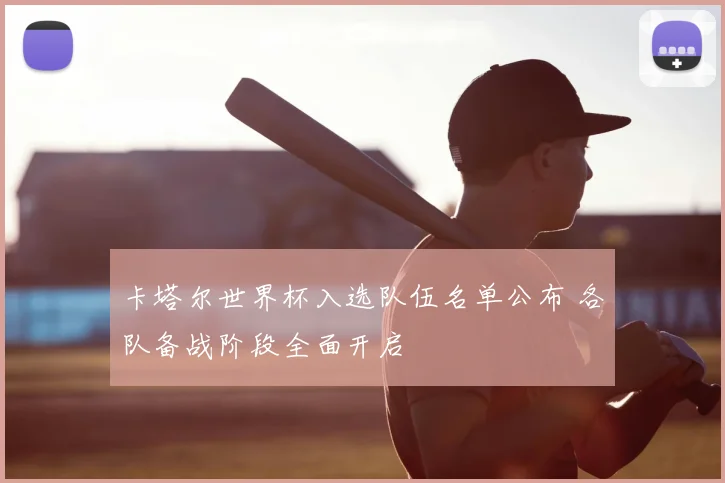 卡塔尔世界杯入选队伍名单公布 各队备战阶段全面开启