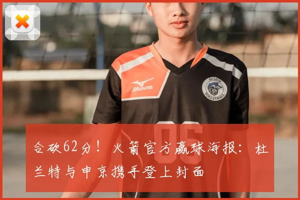 合砍62分!火箭官方赢球海报:杜兰特与申京携手登上封面