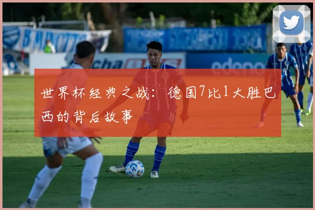 世界杯经典之战:德国7比1大胜巴西的背后故事