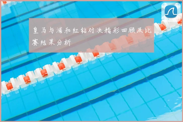 皇马与浦和红钻对决精彩回顾及比赛结果分析