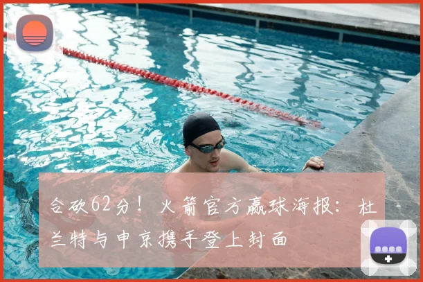 合砍62分!火箭官方赢球海报:杜兰特与申京携手登上封面