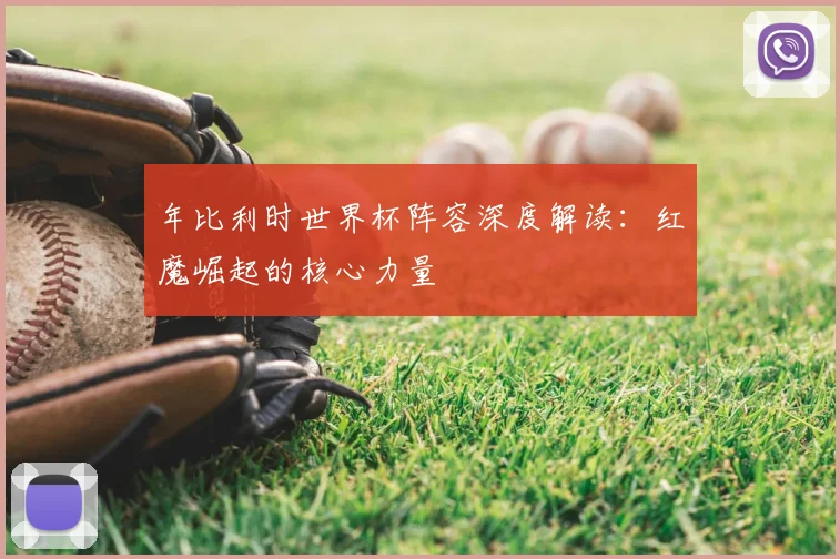 年比利时世界杯阵容深度解读:红魔崛起的核心力量