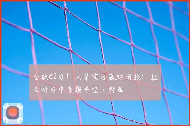 合砍62分！火箭官方赢球海报：杜兰特与申京携手登上封面
