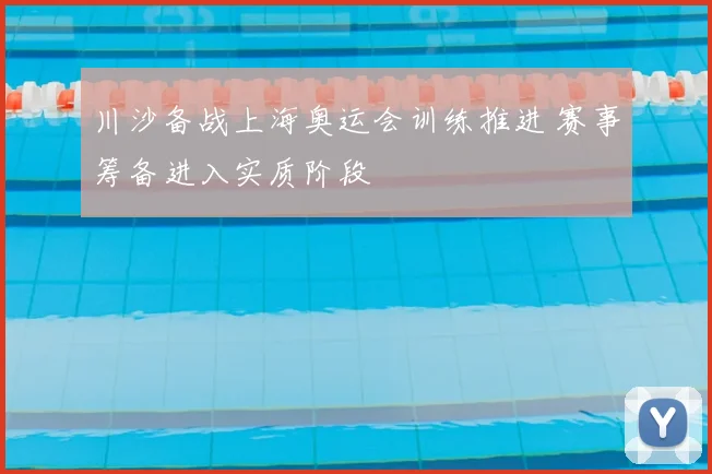 川沙备战上海奥运会训练推进 赛事筹备进入实质阶段