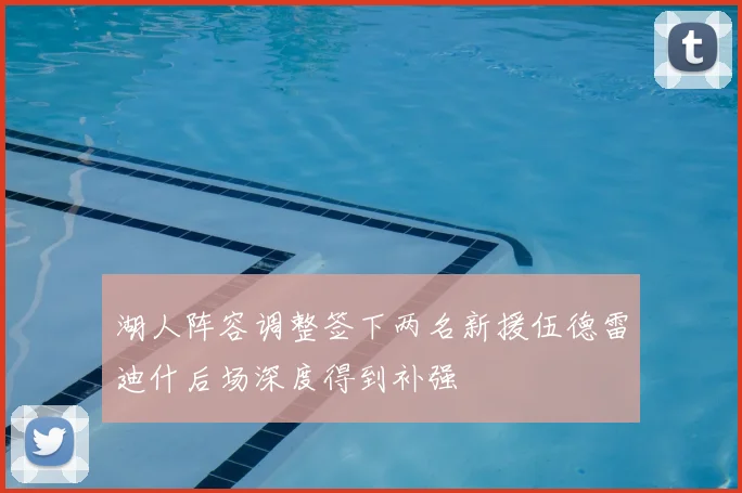 湖人阵容调整签下两名新援伍德雷迪什后场深度得到补强
