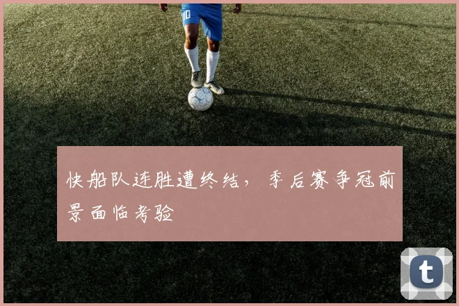 快船队连胜遭终结,季后赛争冠前景面临考验